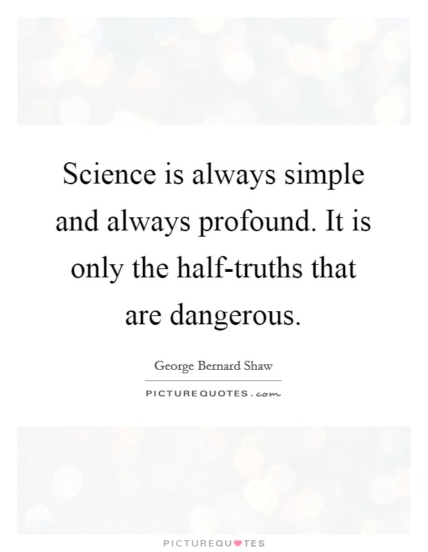 Science is always simple and always profound. It is only the half-truths that are dangerous Picture Quote #1