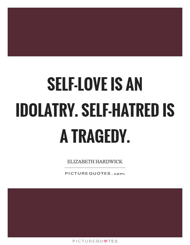Self-love is an idolatry. Self-hatred is a tragedy Picture Quote #1