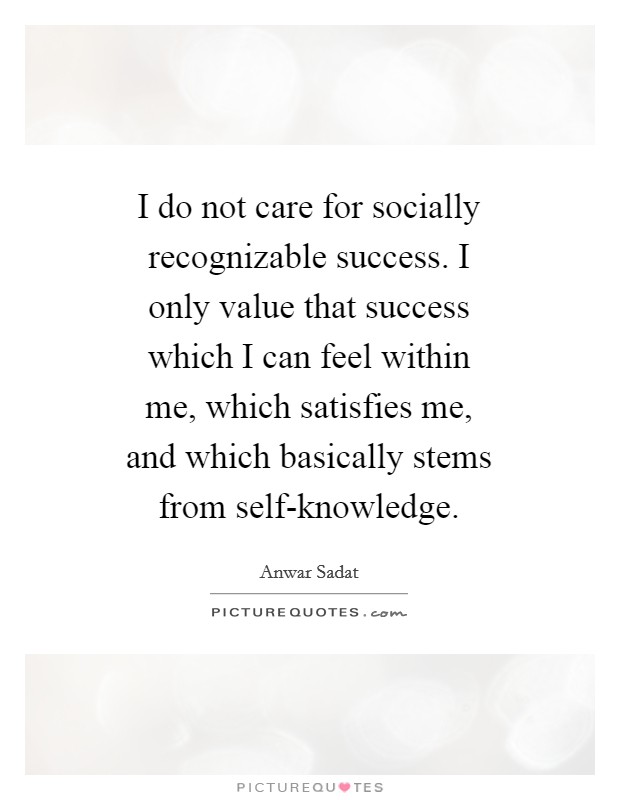 I do not care for socially recognizable success. I only value that success which I can feel within me, which satisfies me, and which basically stems from self-knowledge Picture Quote #1