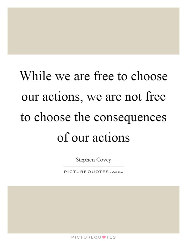 While we are free to choose our actions, we are not free to choose the consequences of our actions Picture Quote #1