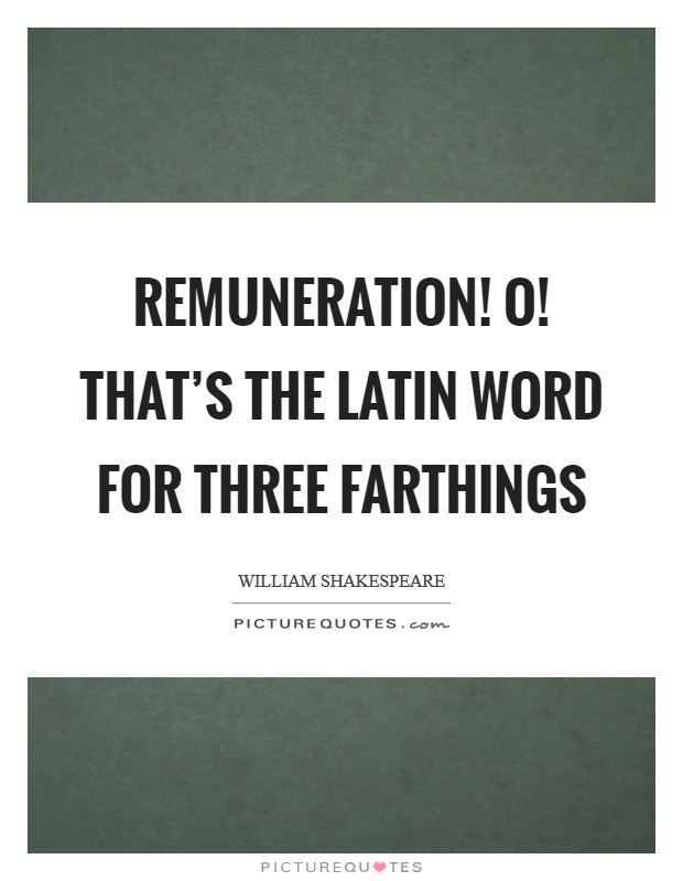Remuneration! O! That’s the Latin word for three farthings Picture Quote #1