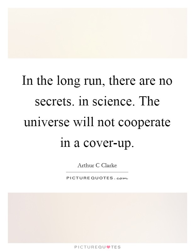 In the long run, there are no secrets. in science. The universe will not cooperate in a cover-up Picture Quote #1