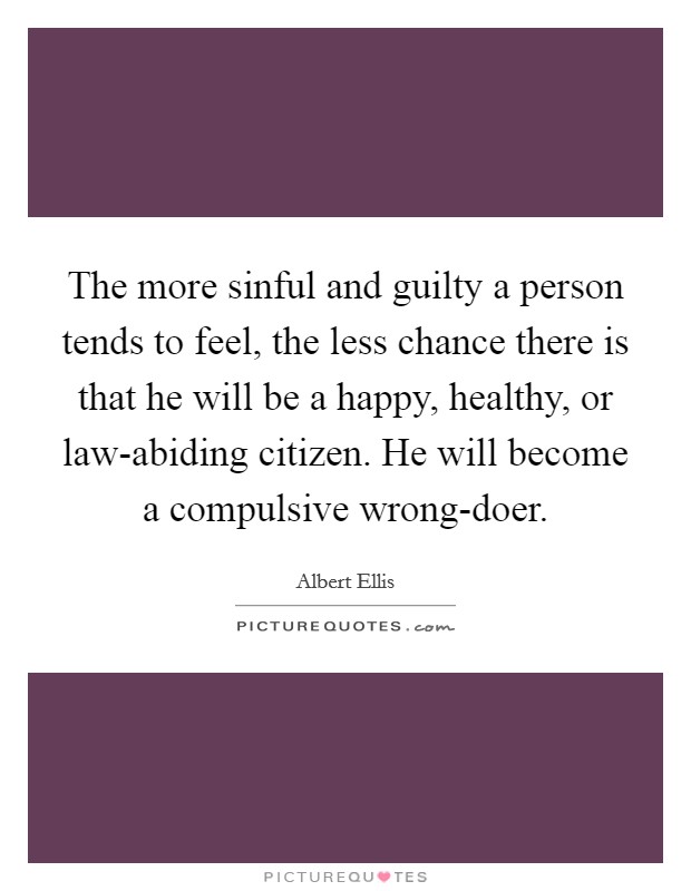 The more sinful and guilty a person tends to feel, the less chance there is that he will be a happy, healthy, or law-abiding citizen. He will become a compulsive wrong-doer Picture Quote #1