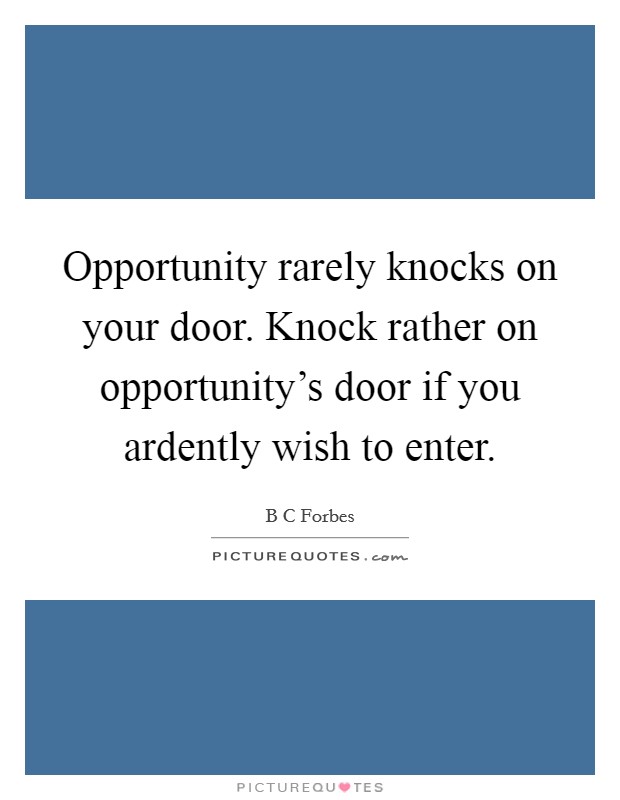 Opportunity rarely knocks on your door. Knock rather on opportunity's door if you ardently wish to enter Picture Quote #1