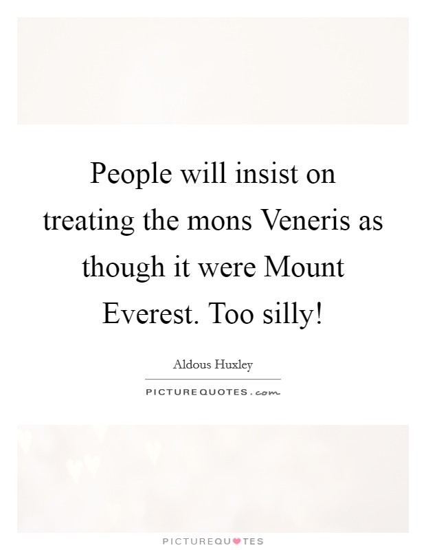 People will insist on treating the mons Veneris as though it were Mount Everest. Too silly! Picture Quote #1