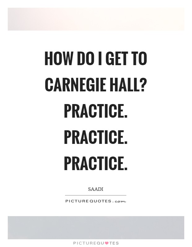 How do I get to Carnegie Hall? Practice. Practice. Practice Picture Quote #1