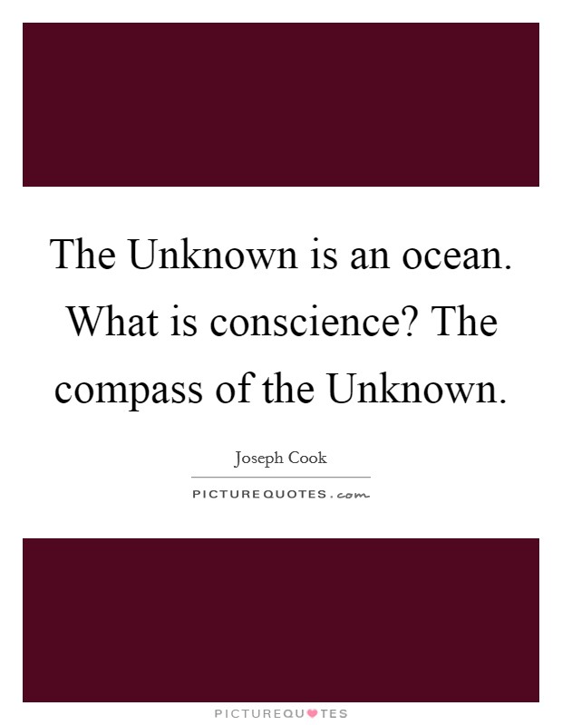 The Unknown is an ocean. What is conscience? The compass of the Unknown Picture Quote #1