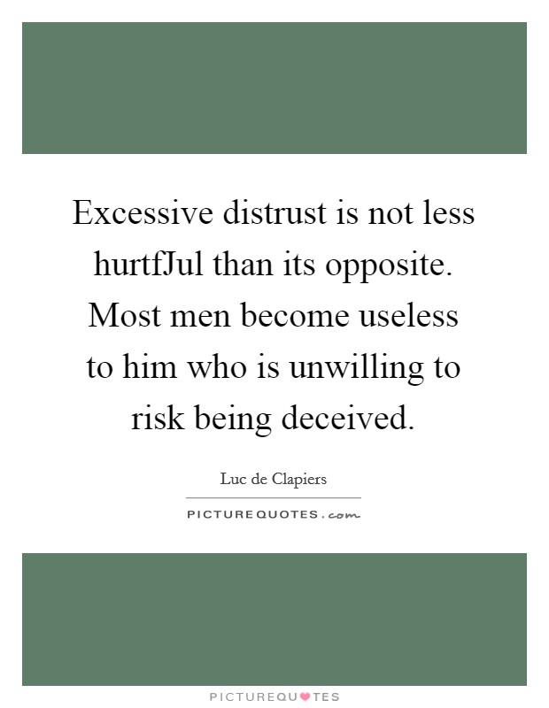 Excessive distrust is not less hurtfJul than its opposite. Most men become useless to him who is unwilling to risk being deceived Picture Quote #1