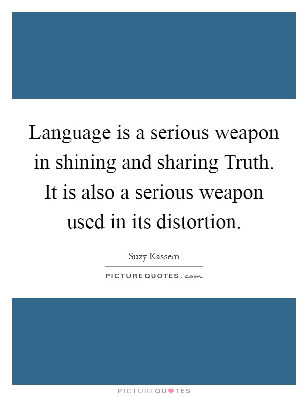 Language is a serious weapon in shining and sharing Truth. It is also a serious weapon used in its distortion Picture Quote #1
