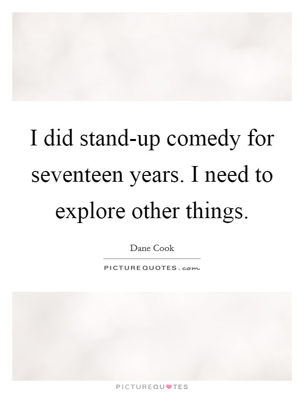 I did stand-up comedy for seventeen years. I need to explore other things Picture Quote #1