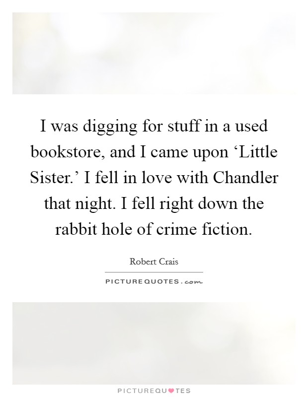 I was digging for stuff in a used bookstore, and I came upon ‘Little Sister.’ I fell in love with Chandler that night. I fell right down the rabbit hole of crime fiction Picture Quote #1