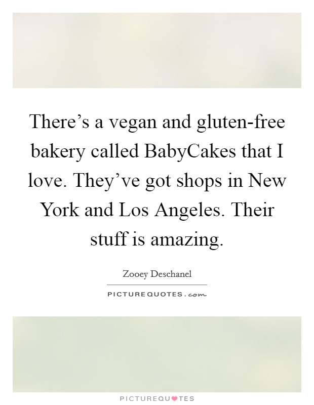 There’s a vegan and gluten-free bakery called BabyCakes that I love. They’ve got shops in New York and Los Angeles. Their stuff is amazing Picture Quote #1