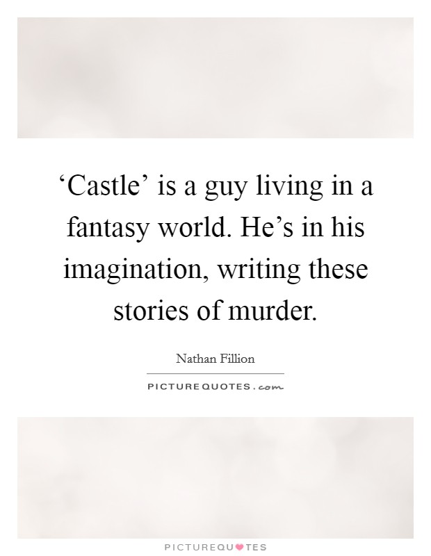 ‘Castle’ is a guy living in a fantasy world. He’s in his imagination, writing these stories of murder Picture Quote #1