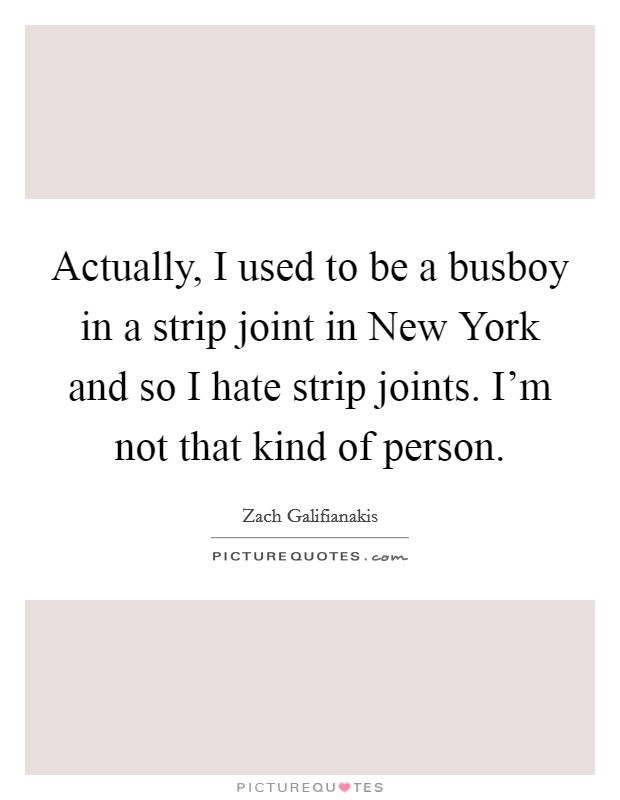 Actually, I used to be a busboy in a strip joint in New York and so I hate strip joints. I’m not that kind of person Picture Quote #1