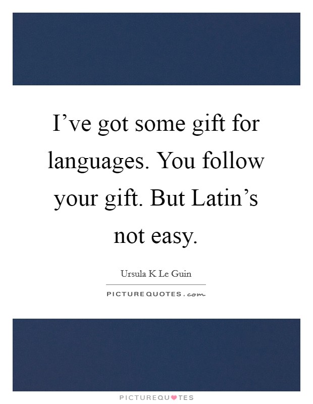 I’ve got some gift for languages. You follow your gift. But Latin’s not easy Picture Quote #1