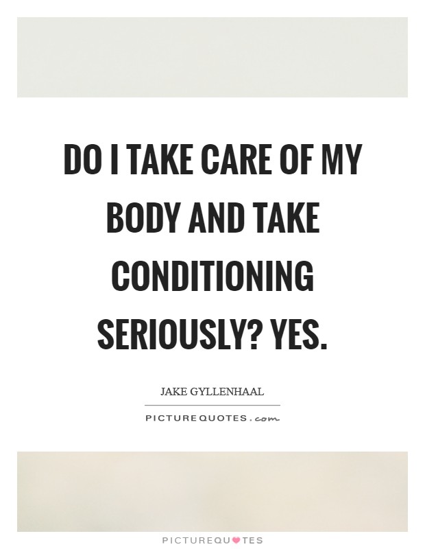 Do I take care of my body and take conditioning seriously? Yes Picture Quote #1