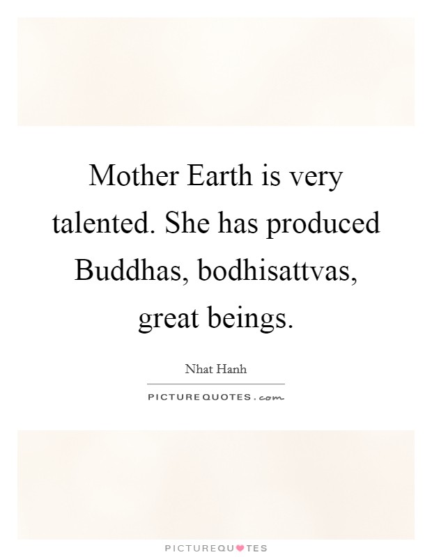 Mother Earth is very talented. She has produced Buddhas, bodhisattvas, great beings Picture Quote #1