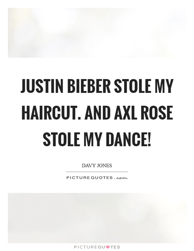 Justin Bieber stole my haircut. And Axl Rose stole my dance! Picture Quote #1