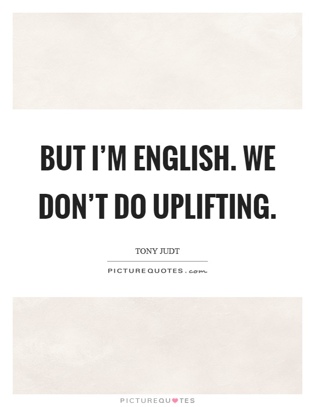 But I’m English. We don’t do uplifting Picture Quote #1
