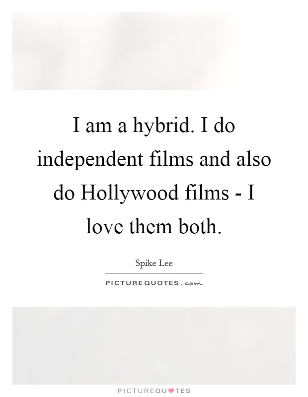 I am a hybrid. I do independent films and also do Hollywood films - I love them both Picture Quote #1