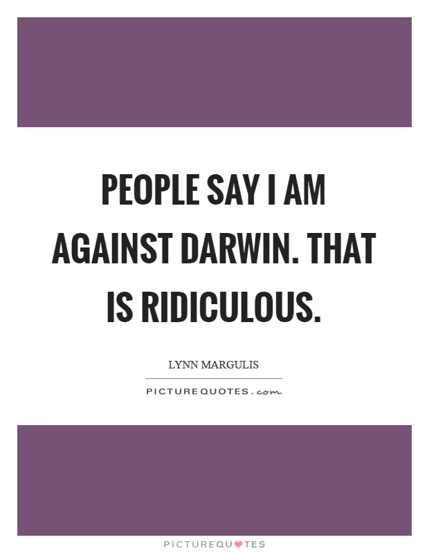 People say I am against Darwin. That is ridiculous Picture Quote #1