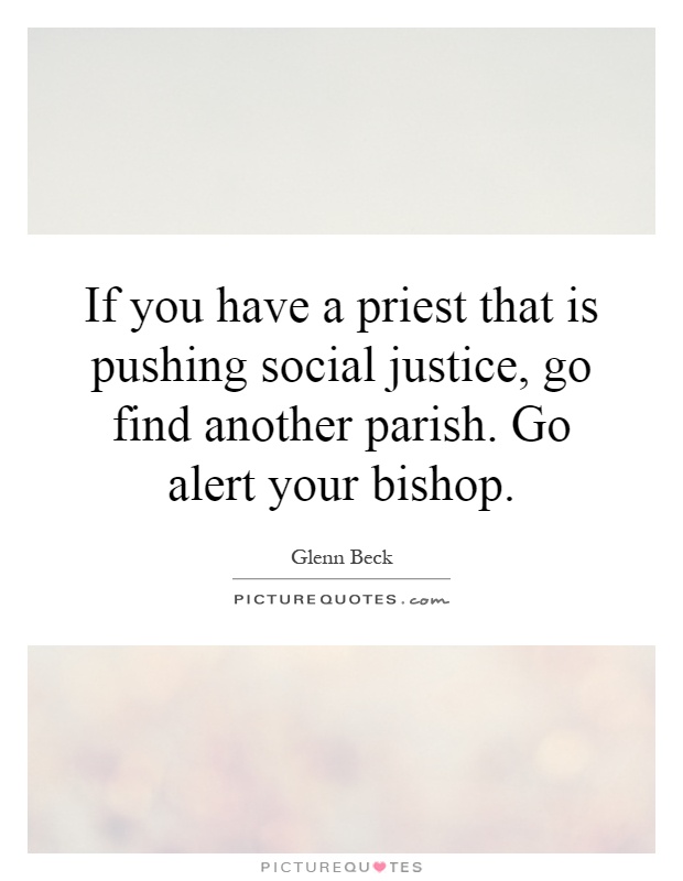 If you have a priest that is pushing social justice, go find another parish. Go alert your bishop Picture Quote #1