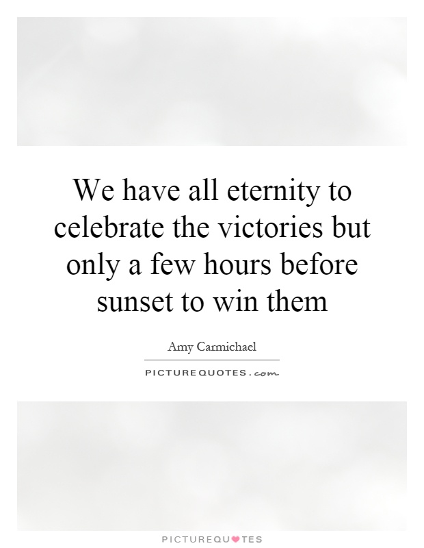 We have all eternity to celebrate the victories but only a few hours before sunset to win them Picture Quote #1