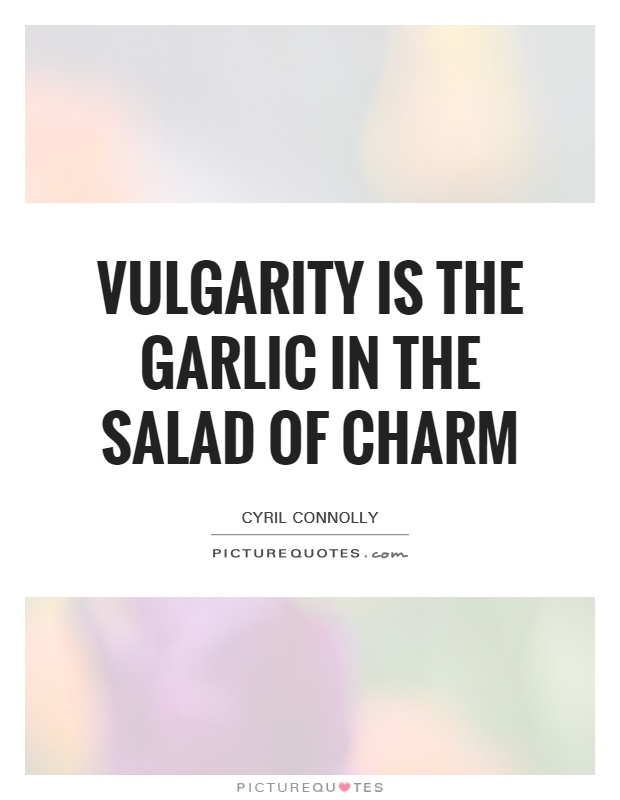 Vulgarity is the garlic in the salad of charm Picture Quote #1