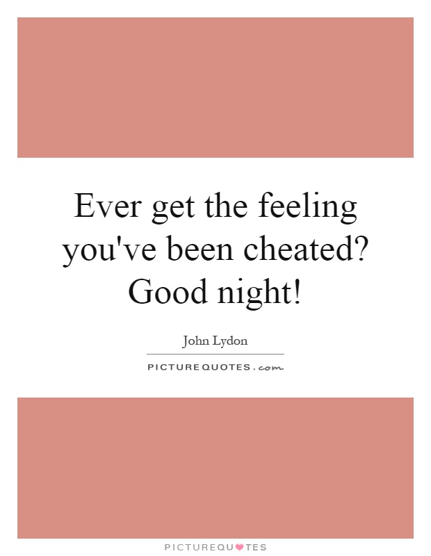 Ever get the feeling you've been cheated? Good night! Picture Quote #1