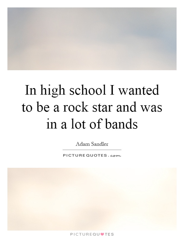 In high school I wanted to be a rock star and was in a lot of bands Picture Quote #1