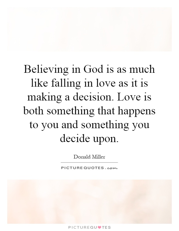 Believing in God is as much like falling in love as it is making a decision. Love is both something that happens to you and something you decide upon Picture Quote #1