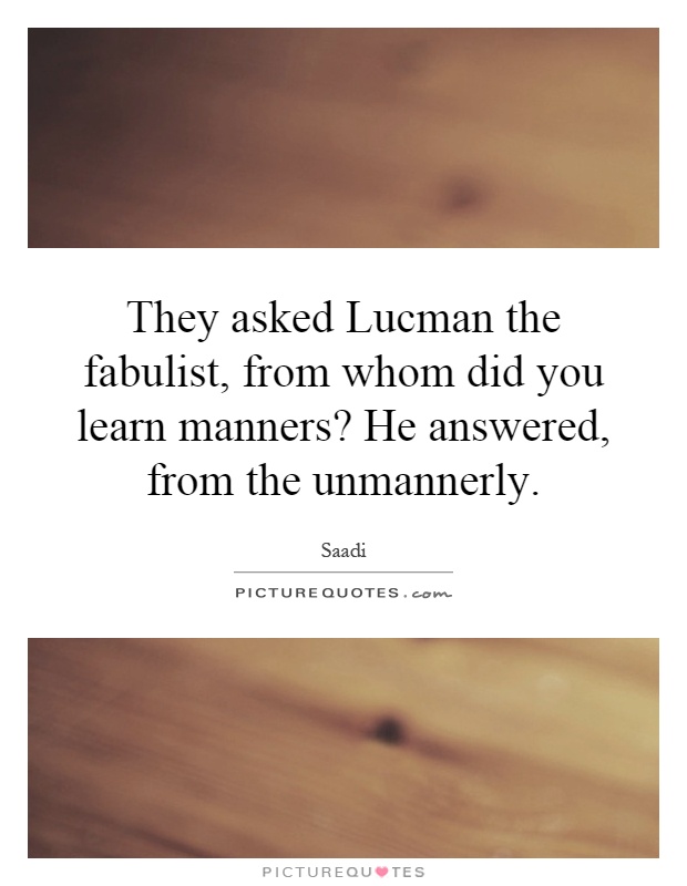 They Asked Lucman The Fabulist From Whom Did You Learn Manners Picture Quotes 