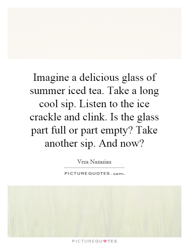 Imagine a delicious glass of summer iced tea. Take a long cool... | Picture  Quotes