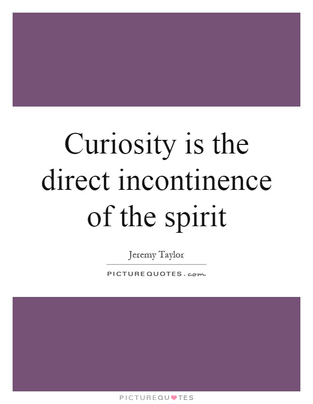 Curiosity is the direct incontinence of the spirit Picture Quote #1