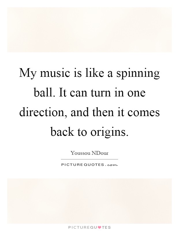 My music is like a spinning ball. It can turn in one direction, and then it comes back to origins Picture Quote #1