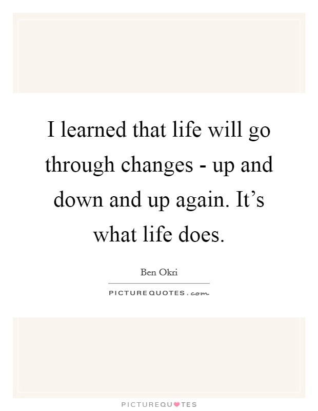 I learned that life will go through changes - up and down and up again. It’s what life does Picture Quote #1