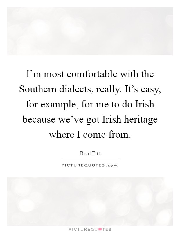 I'm most comfortable with the Southern dialects, really. It's easy, for example, for me to do Irish because we've got Irish heritage where I come from Picture Quote #1