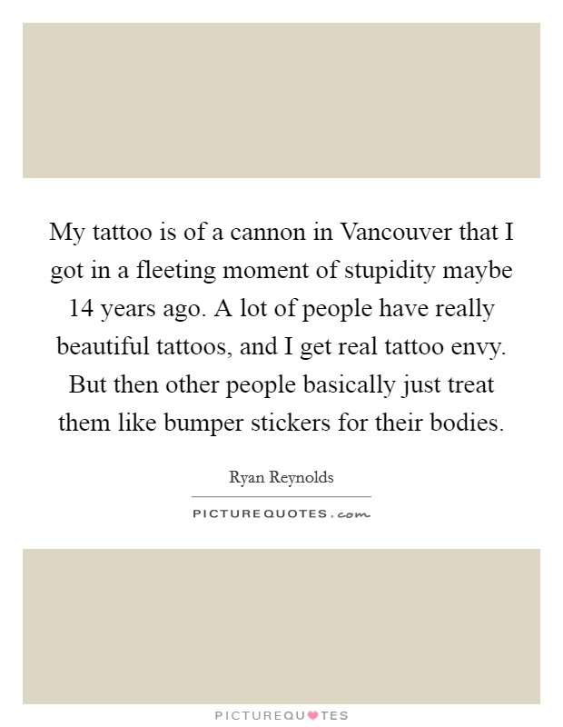 My tattoo is of a cannon in Vancouver that I got in a fleeting... | Picture  Quotes