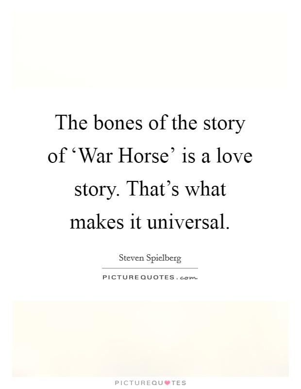 The bones of the story of ‘War Horse’ is a love story. That’s what makes it universal Picture Quote #1