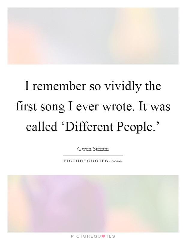 I remember so vividly the first song I ever wrote. It was called ‘Different People.’ Picture Quote #1