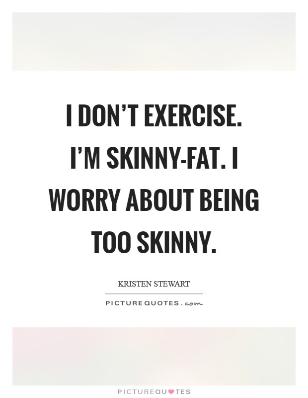 I don’t exercise. I’m skinny-fat. I worry about being too skinny Picture Quote #1
