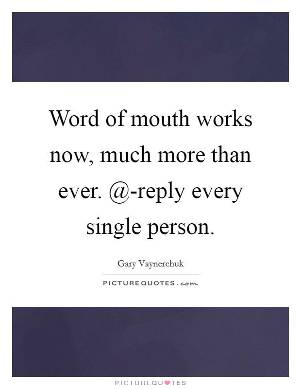 Word of mouth works now, much more than ever. @-reply every single person Picture Quote #1