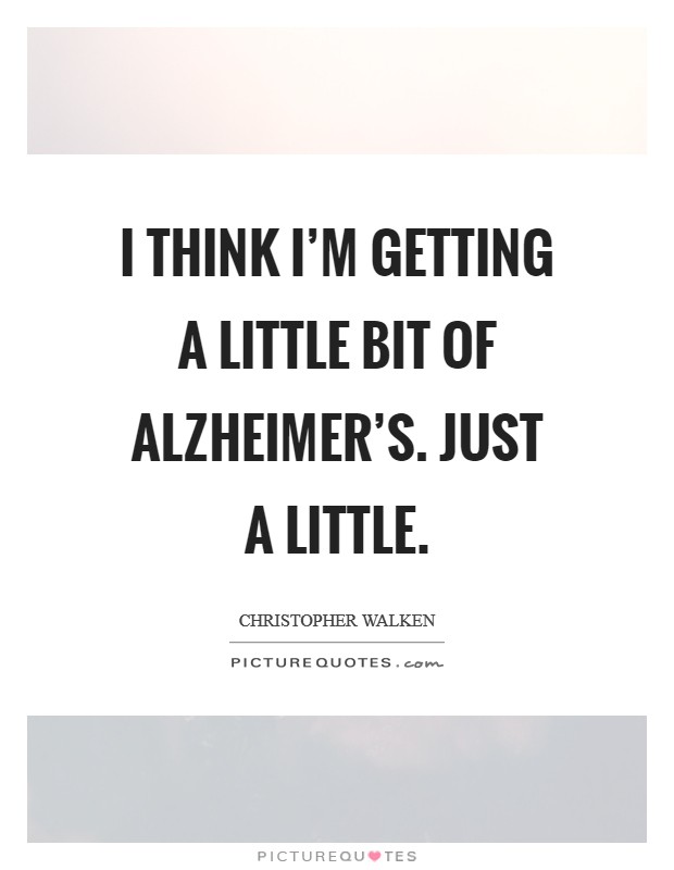I think I'm getting a little bit of Alzheimer's. Just a little Picture Quote #1