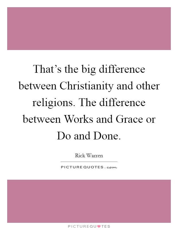 That’s the big difference between Christianity and other religions. The difference between Works and Grace or Do and Done Picture Quote #1