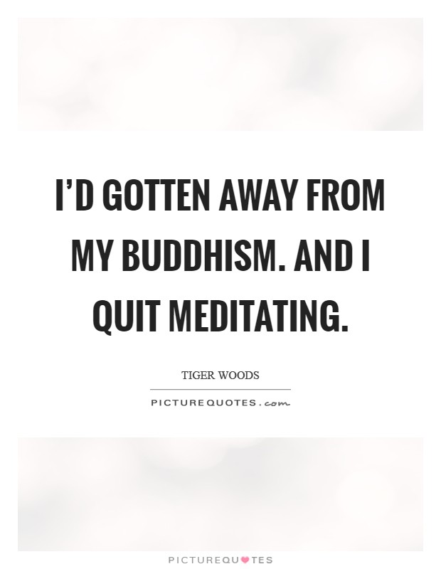 I’d gotten away from my Buddhism. And I quit meditating Picture Quote #1