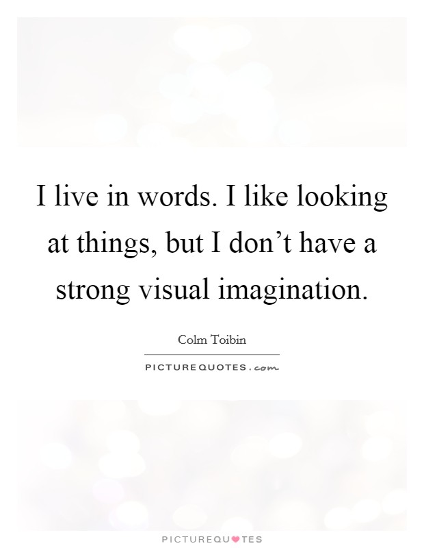 I live in words. I like looking at things, but I don't have a strong visual imagination Picture Quote #1