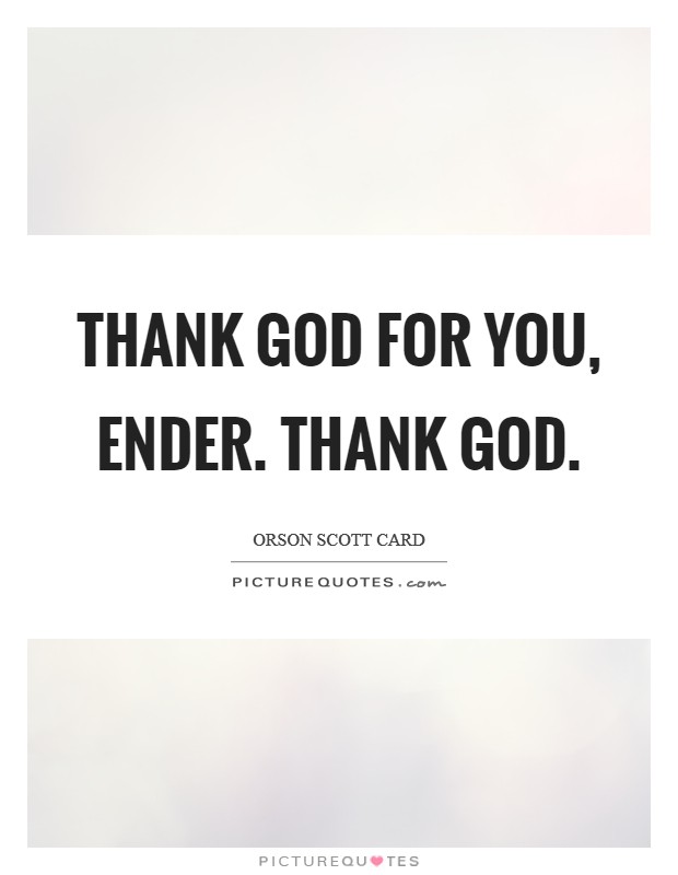 Thank God for you, Ender. Thank God Picture Quote #1