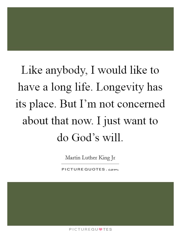 Like anybody, I would like to have a long life. Longevity has its place. But I’m not concerned about that now. I just want to do God’s will Picture Quote #1