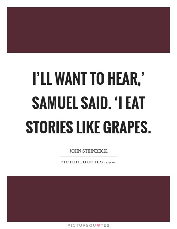 I'll want to hear,' Samuel said. ‘I eat stories like grapes Picture Quote #1