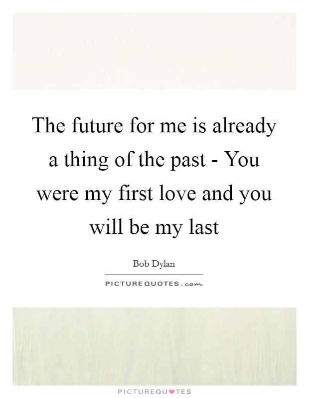 The future for me is already a thing of the past - You were my first love and you will be my last Picture Quote #1